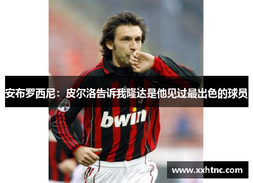 安布罗西尼：皮尔洛告诉我隆达是他见过最出色的球员